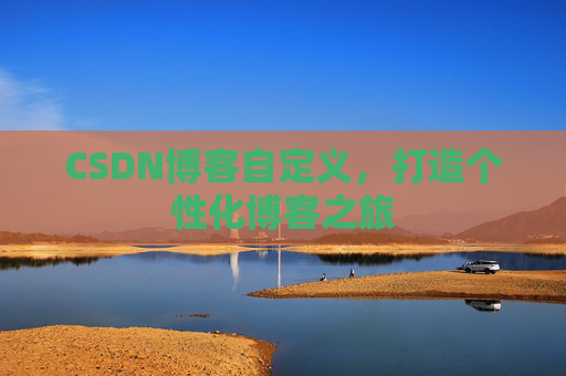 CSDN博客自定义，打造个性化博客之旅